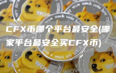 CFX币哪个平台最安全 - 哪家平台最安全买CFX币