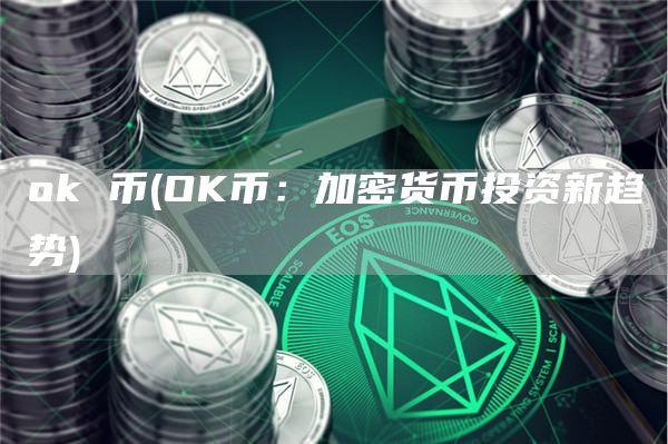 ok 币 - OK币：加密货币投资新趋势