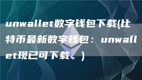 unwallt数字钱包下载 - 比特币最新数字钱包：unwallt现已可下载。