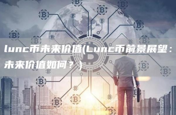lunc币未来价值 - Lunc币前景展望：未来价值如何？