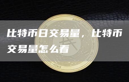 比特币日交易量，比特币交易量怎么看