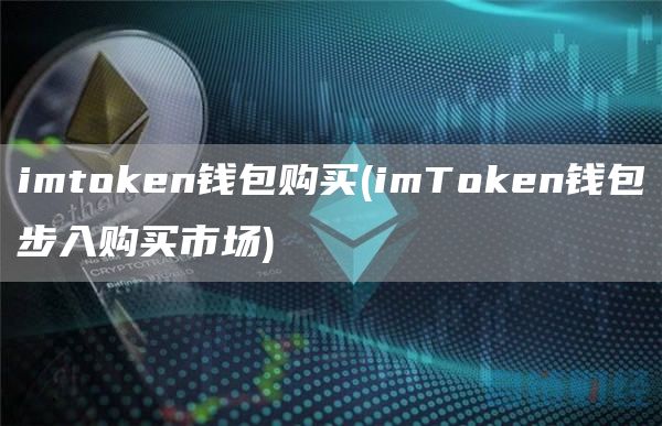 imtoken钱包购买 - imToken钱包步入购买市场