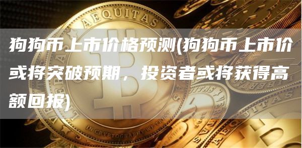 狗狗币上市价格预测 - 狗狗币上市价或将突破预期，投资者或将获得高额回报