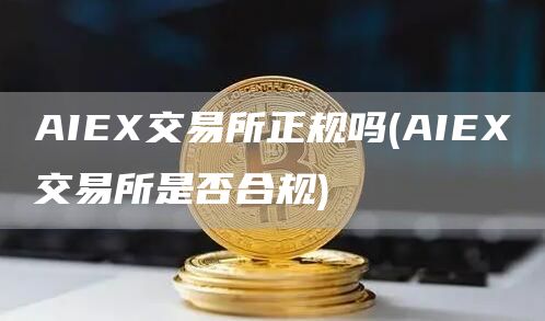 AIEX交易所正规吗 - AIEX交易所是否合规