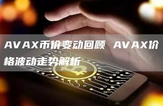 AVAX币价变动回顾 AVAX价格波动走势解析
