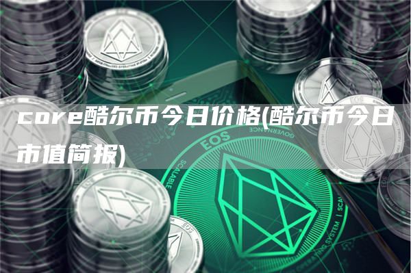 core酷尔币今日价格 - 酷尔币今日市值简报