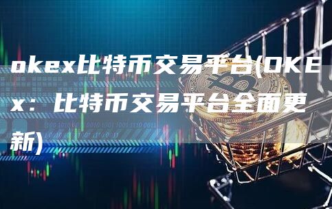 交易所app比特币交易平台 - OKEx：比特币交易平台全面更新