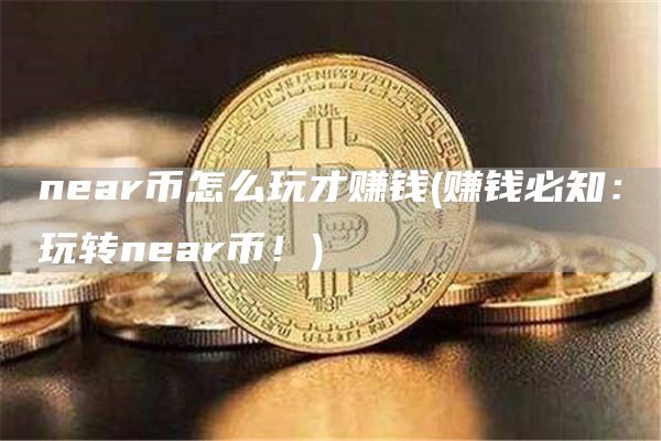 near币怎么玩才赚钱 - 赚钱必知：玩转near币！