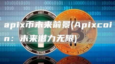 apix币未来前景 - Apixcoin：未来潜力无限