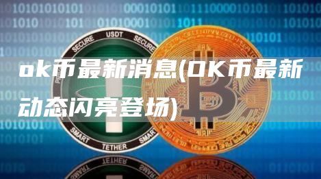 ok币最新消息 - OK币最新动态闪亮登场