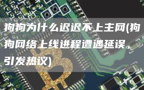 狗狗为什么迟迟不上主网 - 狗狗网络上线进程遭遇延误，引发热议
