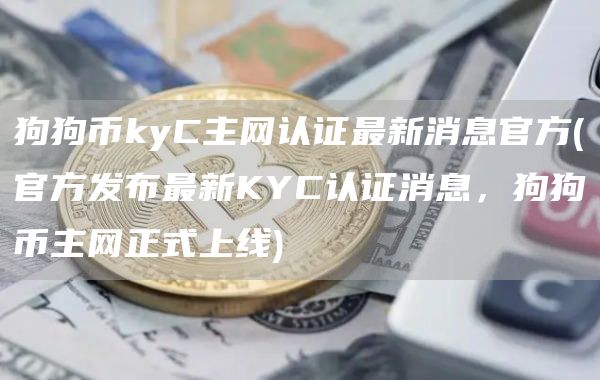 狗狗币kyC主网认证最新消息官方 - 官方发布最新KYC认证消息，狗狗币主网正式上线