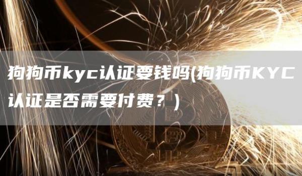狗狗币kyc认证要钱吗 - 狗狗币KYC认证是否需要付费？