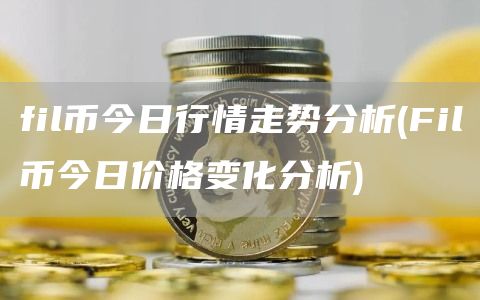 fil币今日行情走势分析 - Fil币今日价格变化分析