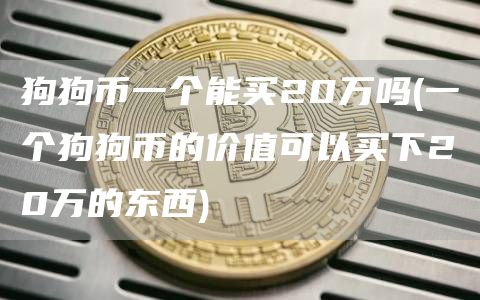 狗狗币一个能买20万吗 - 一个狗狗币的价值可以买下20万的东西