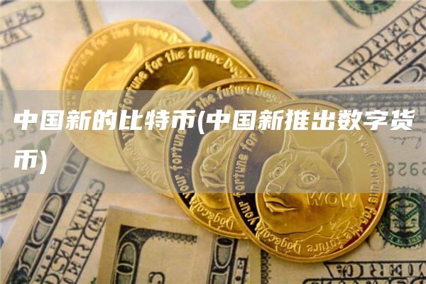 中国新的比特币 - 中国新推出数字货币