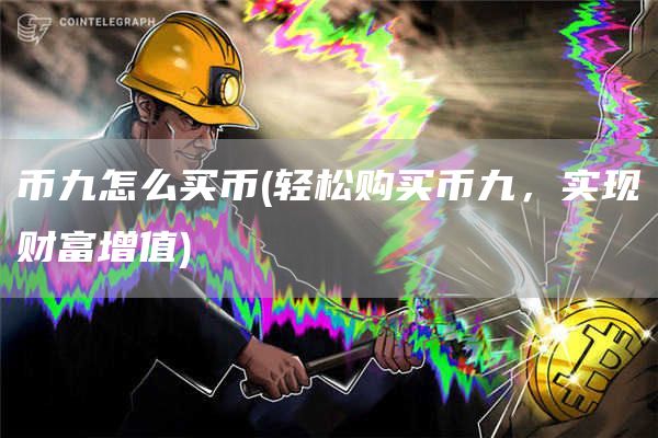 币九怎么买币 - 轻松购买币九，实现财富增值