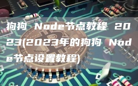 狗狗 Node节点教程 2023 - 2023年的狗狗 Node节点设置教程