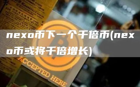 nexo币下一个千倍币 - nexo币或将千倍增长