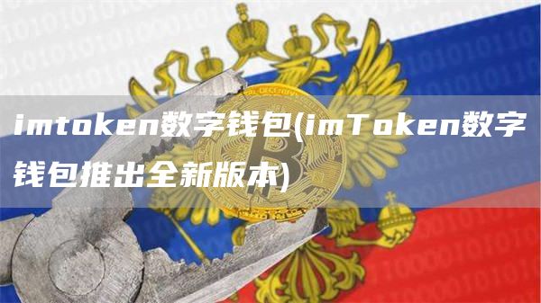 imtoken数字钱包 - imToken数字钱包推出全新版本