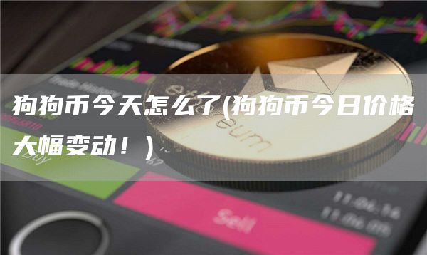 狗狗币今天怎么了 - 狗狗币今日价格大幅变动！