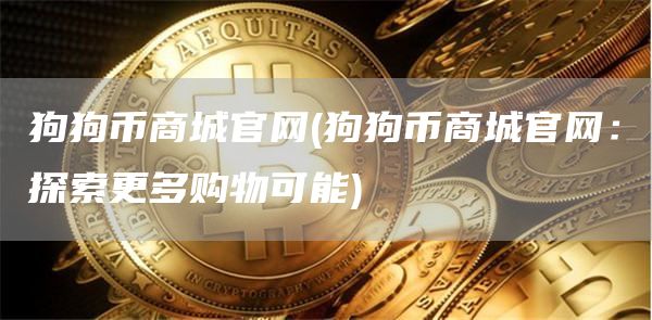 狗狗币商城官网 - 狗狗币商城官网：探索更多购物可能