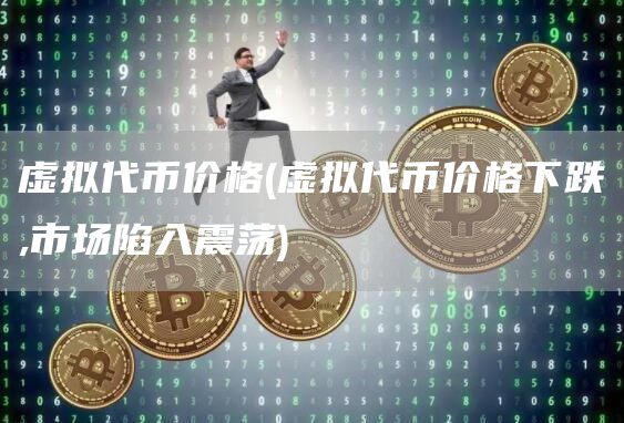 虚拟代币价格 - 虚拟代币价格下跌,市场陷入震荡