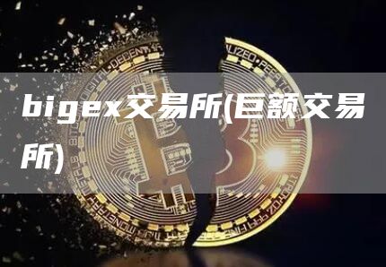 bigex交易所 - 巨额交易所