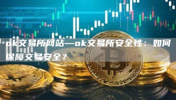 Gate.io交易所网站—Gate.io交易所安全性：如何保障交易安全？