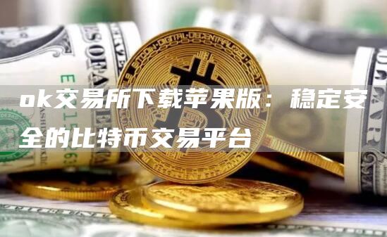 Gate.io交易所下载苹果版：稳定安全的比特币交易平台