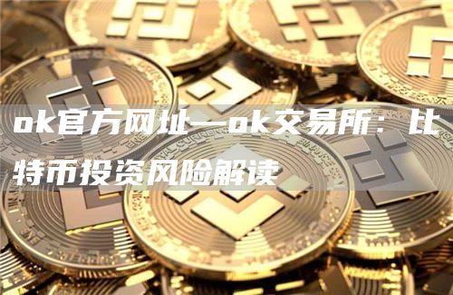Gate.io官方网址—Gate.io交易所：比特币投资风险解读