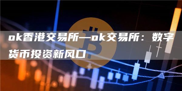 Gate.io香港交易所—Gate.io交易所：数字货币投资新风口