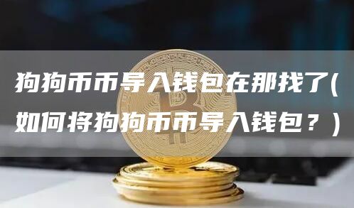 狗狗币币导入钱包在那找了 - 如何将狗狗币币导入钱包？