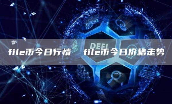 file币今日行情  file币今日价格走势