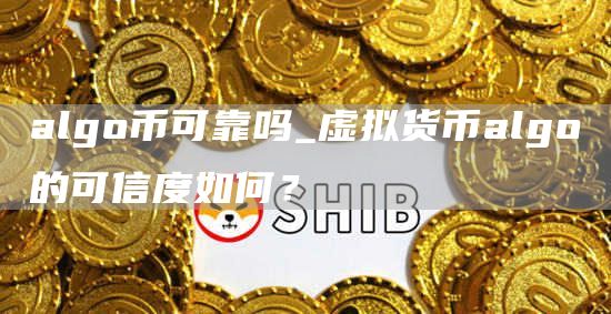 algo币可靠吗_虚拟货币algo的可信度如何？