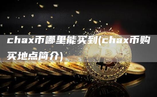 chax币哪里能买到 - chax币购买地点简介