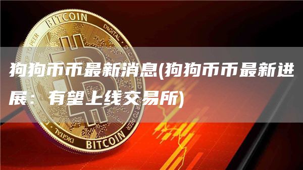 狗狗币币最新消息 - 狗狗币币最新进展：有望上线交易所