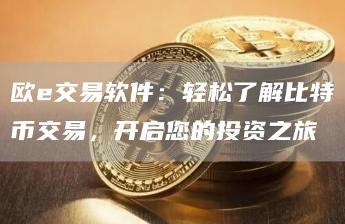 欧交易软件：轻松了解比特币交易，开启您的投资之旅