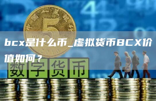 bcx是什么币_虚拟货币BCX价值如何？
