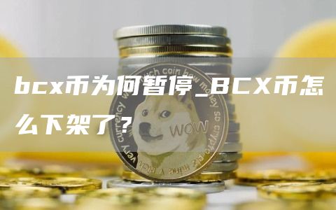 bcx币为何暂停_BCX币怎么下架了？