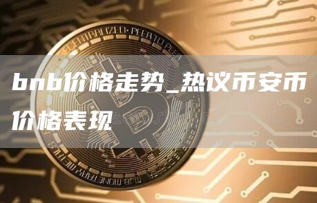 bnb价格走势_热议binance币价格表现