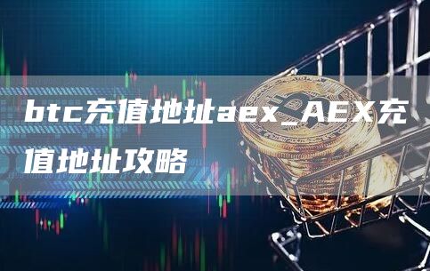 btc充值地址aex_AEX充值地址攻略
