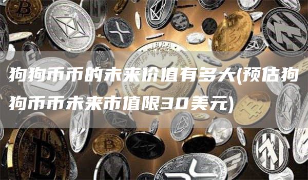 狗狗币币的未来价值有多大 - 预估狗狗币币未来市值限30美元