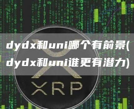 dydx和uni哪个有前景 - dydx和uni谁更有潜力