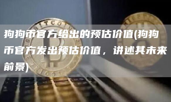 狗狗币官方给出的预估价值 - 狗狗币官方发出预估价值，讲述其未来前景