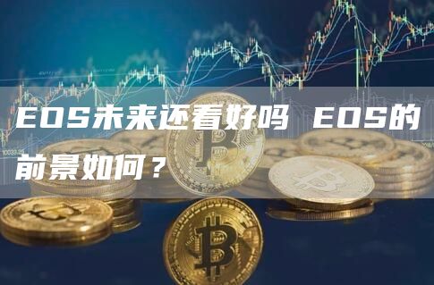EOS未来还看好吗 EOS的前景如何？