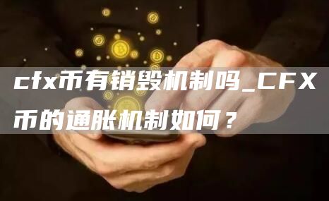 cfx币有销毁机制吗_CFX币的通胀机制如何？