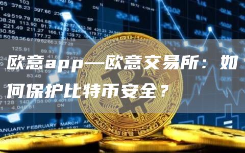 芝麻开门交易所app—芝麻开门交易所交易所：如何保护比特芝麻开门交易所全？