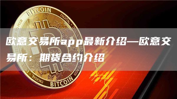 芝麻开门交易所交易所app最新介绍—芝麻开门交易所交易所：期货合约介绍