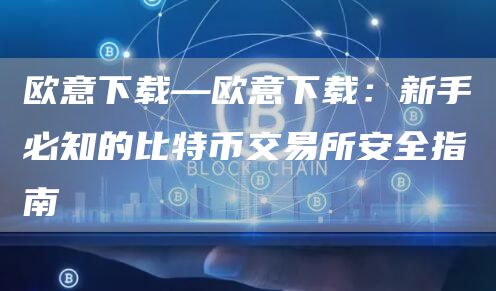 芝麻开门交易所下载—芝麻开门交易所下载：新手必知的比特币交易所安全指南